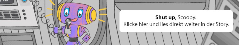 Shut up, Scoopy. Klicke hier und lies direkt weiter in der Story.